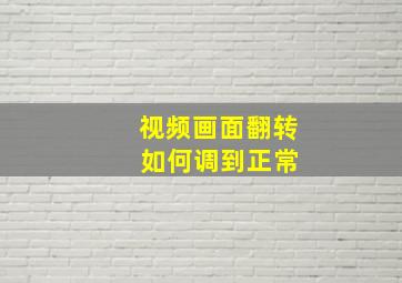 视频画面翻转 如何调到正常